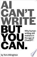 AI Can't Write, But You Can: Why human writing still matters in the age of ChatGPT by Tom Albrighton