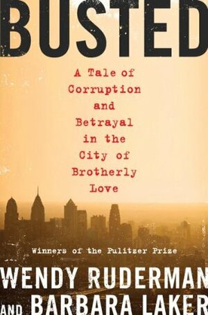 Busted: A Tale of Corruption and Betrayal in the City of Brotherly Love by Barbara Laker, Wendy Ruderman
