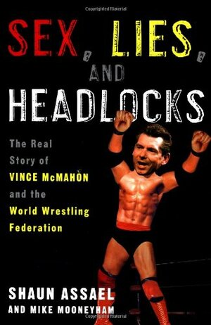 Sex, Lies, and Headlocks: The Real Story of Vince McMahon and the World Wrestling Federation by Shaun Assael