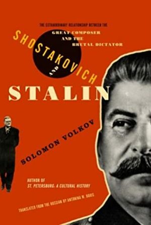 Shostakovich and Stalin: The Extraordinary Relationship Between the Great Composer and the Brutal Dictator by Solomon Volkov, Antonina W. Bouis
