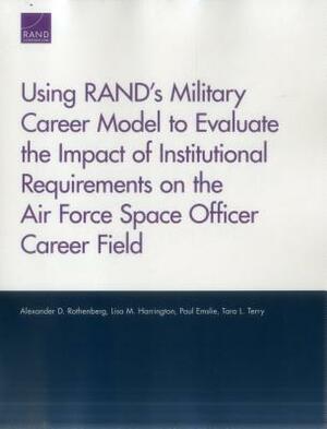 Using Rand's Military Career Model to Evaluate the Impact of Institutional Requirements on the Air Force Space Officer Career Field by Lisa M. Harrington, Paul Emslie, Alexander D. Rothenberg