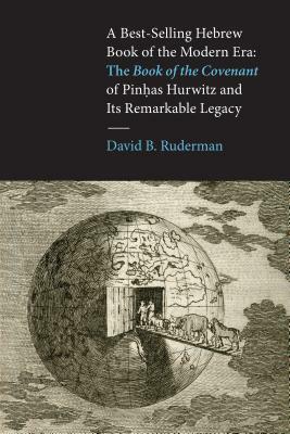 A Best-Selling Hebrew Book of the Modern Era: The Book of the Covenant of Pinhas Hurwitz and Its Remarkable Legacy by David B. Ruderman