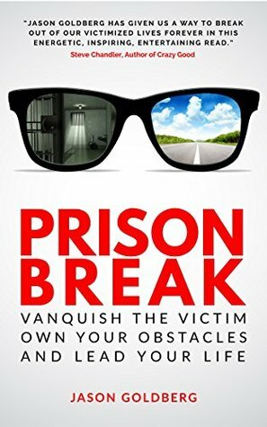 Prison Break: Vanquish the Victim, Own Your Obstacles, and Lead Your Life by Jason Goldberg