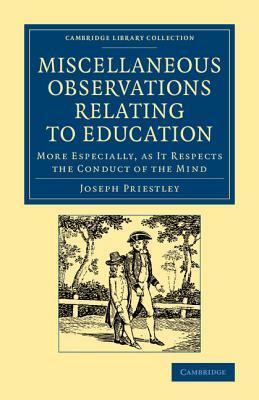 Miscellaneous Observations Relating to Education: More Especially as It Respects the Conduct of the Mind by Joseph Priestley