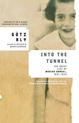 Into the Tunnel: The Brief Life of Marion Samuel, 1931-1943 by Gotz Aly