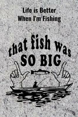 Life is Better When I'm Fishing: Record Where, When and How You Caught Fish From Day to Day and Year to Year in this Fun Logbook by T. &. K. Publishing