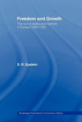 Freedom and Growth: The Rise of States and Markets in Europe, 1300-1750 by Stephan R. Epstein