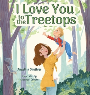 I Love You to the Treetops by Angelina Gauthier