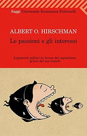 Le passioni e gli interessi - Argomenti politici in favore del capitalismo prima del suo trionfo by Albert O. Hirschman