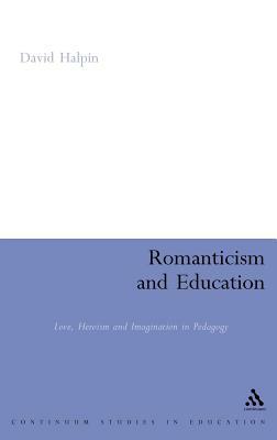 Romanticism and Education: Love, Heroism and Imagination in Pedagogy by David Halpin