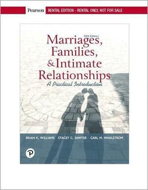 Marriages, Families, & Intimate Relationships: A Practical Introduction by Carl M. Wahlstrom, Brian K. WIlliams, Stacey C. Sawyer