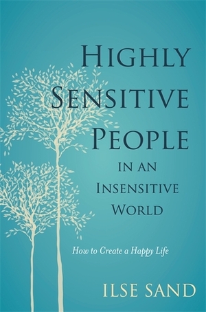 Highly Sensitive People in an Insensitive World: How to Create a Happy Life by Ilse Sand, Elisabeth Svanholmer