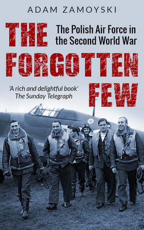 The Forgotten Few: The Polish Air Force in the Second World War by Adam Zamoyski