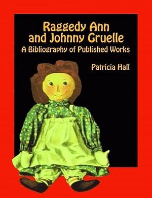 Raggedy Ann and Johnny Gruelle: A Bibliography of Published Works by Patricia Hall