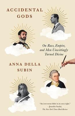Accidental Gods: On Race, Empire, and Men Unwittingly Turned Divine by Anna Della Subin