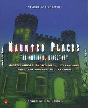 Haunted Places: The National Directory: Ghostly Abodes, Sacred Sites, UFO Landings, and Other Su pernatural Locations by Dennis William Hauck