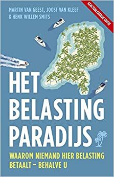 Het belastingparadijs: Waarom hier niemand belasting betaalt - behalve u by Martin van Geest, Joost van Kleef, Henk Willem Smits