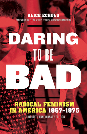 Daring to Be Bad: Radical Feminism in America 1967-1975, Thirtieth Anniversary Edition by Alice Echols, Ellen Willis
