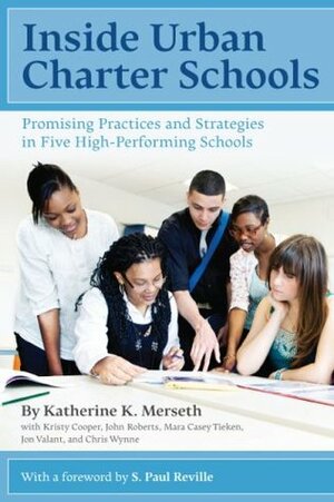 Inside Urban Charter Schools: Promising Practices and Strategies in Five High-Performing Schools by Kristy Cooper, John Roberts, Katherine K. Merseth, Jon Valant, Mara Casey Tieken, Chris Wynne