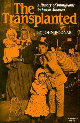 The Transplanted: A History of Immigrants in Urban America by John Bodnar