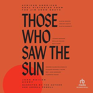 Those Who Saw the Sun: African American Oral Histories from the Jim Crow South by Jaha Nailah Avery