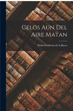 Celos aun del Aire Matan by Pedro Calderón de la Barca