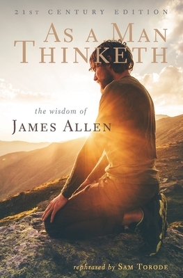 As a Man Thinketh: 21st Century Edition (The Wisdom of James Allen) by James Allen, Sam Torode