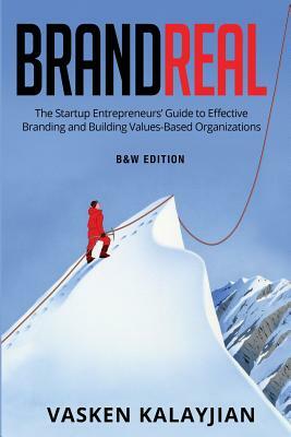 Brand Real: The Startup Entrepreneurs' Guide to Effective Branding and Building Values-Based Organization by Vasken Kalayjian