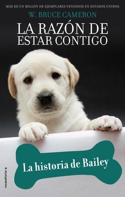 La Razon de Estar Contigo. La Historia de Bailey by W. Bruce Cameron