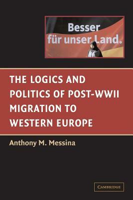 The Logics and Politics of Post-WWII Migration to Western Europe by Anthony M. Messina