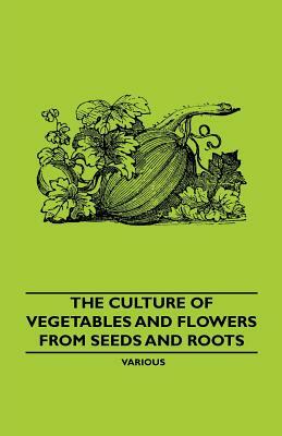 The Culture of Vegetables and Flowers from Seeds and Roots by Various