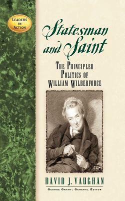Statesman and Saint: The Principled Politics of William Wilberforce by David J. Vaughan