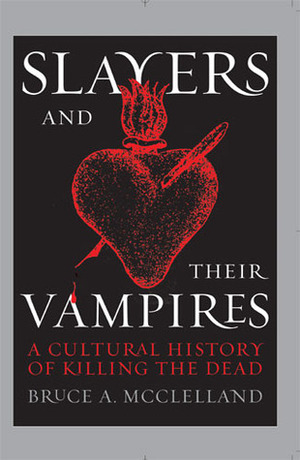 Slayers and Their Vampires: A Cultural History of Killing the Dead by Bruce McClelland