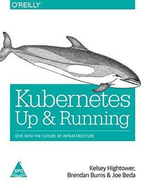 Kubernetes Up & Running: Dive into The Future of Infrastructure by Kelsey Hightower, Joe Beda, Brendan Burns