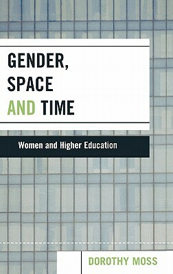 Gender, Space and Time: Women and Higher Education by Dorothy Moss