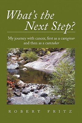 What's the Next Step?: My Journey with Cancer as a Caregiver and Then as a Caretaker by Robert Fritz