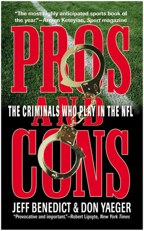 Pros and Cons: The Criminals Who Play in the NFL by Don Yaeger, Jeff Benedict