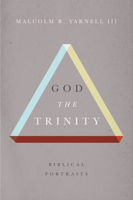 God the Trinity: Biblical Portraits by Malcolm B. Yarnell