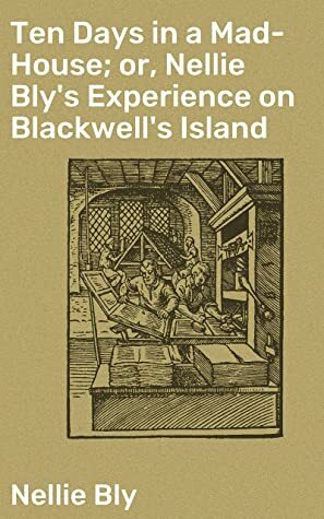 Ten Days In A Madhouse - Illustrated Edition by Nellie Bly