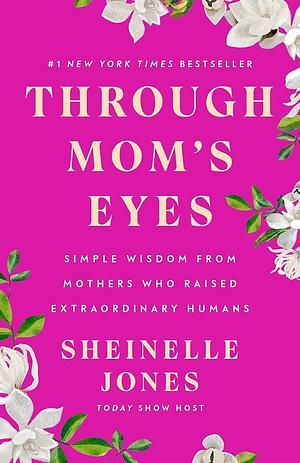 Through Mom's Eyes: Simple Wisdom From Mothers Who Raised Extraordinary Humans by Sheinelle Jones
