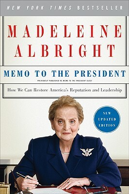 Memo to the President: How We Can Restore America's Reputation and Leadership by Madeleine K. Albright