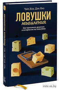 Ловушки мышления. Как принимать решения о которых вы не пожалеете by Чип Хиз, Chip Heath, Дэн Хиз, Dan Heath