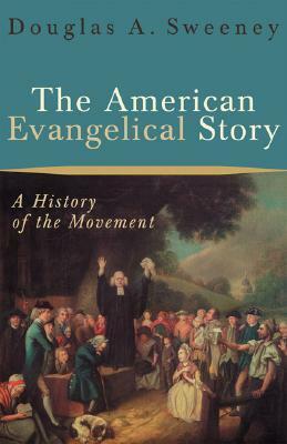 The American Evangelical Story: A History of the Movement by Douglas A. Sweeney