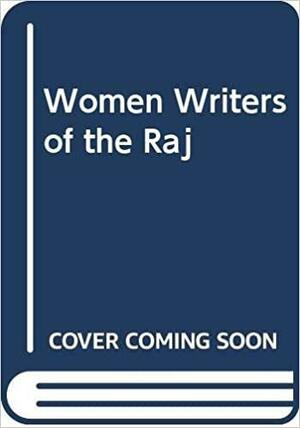 Women Writers of the Raj by Saros Cowasjee