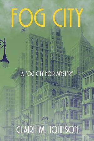 Fog City: A Fog City Noir Mystery by Claire M. Johnson, Claire M. Johnson