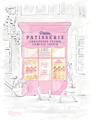 Petite Patisserie: 180 Easy Recipes for Elegant French Treats by Christophe Felder, Camille Lesecq