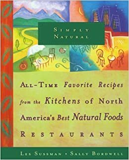 Simply Natural: All-Time Favorite Recipes from the Kitchens of North America's Best Natural Foods Restaurants by Sally Bordwell, Les Sussman