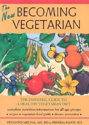 The New Becoming Vegetarian: The Essential Guide to a Healthy Vegetarian Diet by Vesanto Melina, Brenda Davis
