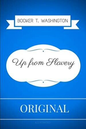 Up from Slavery: By Booker T. Washington - Illustrated by Booker T. Washington