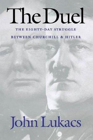 The Duel: The Eighty-Day Struggle Between Churchill & Hitler by John Lukacs, John Lukacs